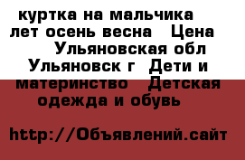 куртка на мальчика 8-9 лет осень-весна › Цена ­ 800 - Ульяновская обл., Ульяновск г. Дети и материнство » Детская одежда и обувь   